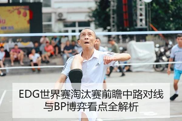 EDG世界赛淘汰赛前瞻中路对线与BP博弈看点全解析